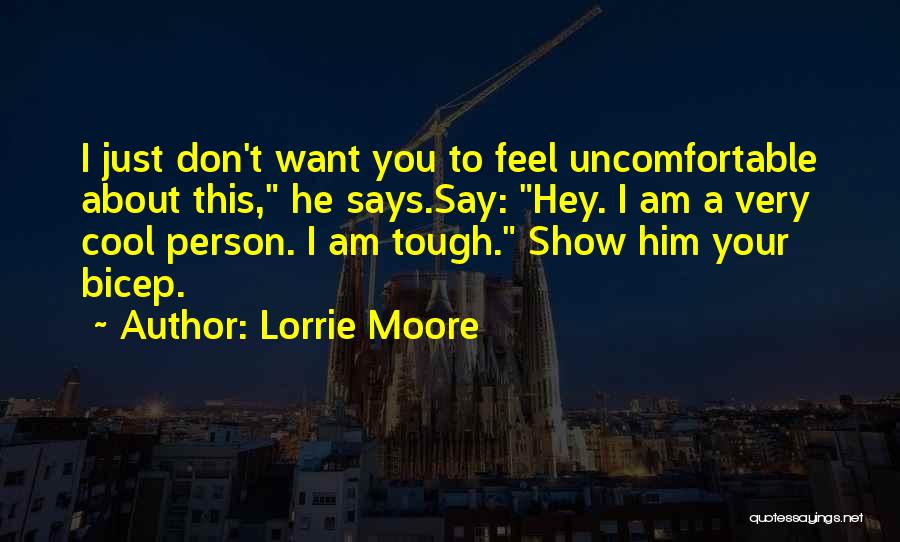 Lorrie Moore Quotes: I Just Don't Want You To Feel Uncomfortable About This, He Says.say: Hey. I Am A Very Cool Person. I