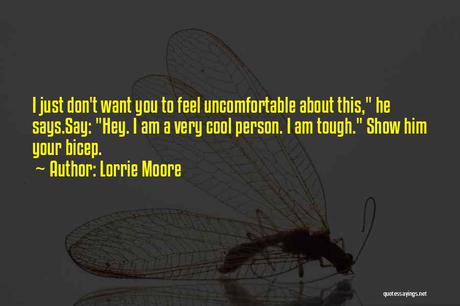 Lorrie Moore Quotes: I Just Don't Want You To Feel Uncomfortable About This, He Says.say: Hey. I Am A Very Cool Person. I