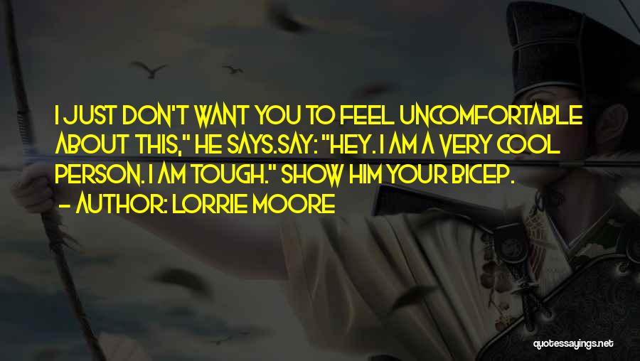 Lorrie Moore Quotes: I Just Don't Want You To Feel Uncomfortable About This, He Says.say: Hey. I Am A Very Cool Person. I