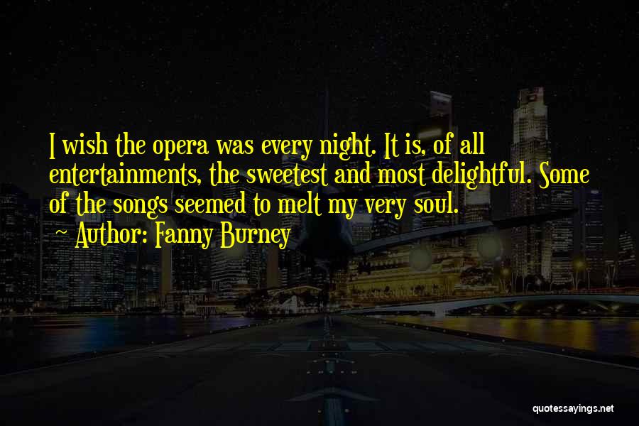 Fanny Burney Quotes: I Wish The Opera Was Every Night. It Is, Of All Entertainments, The Sweetest And Most Delightful. Some Of The
