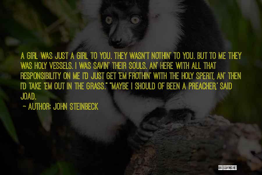 John Steinbeck Quotes: A Girl Was Just A Girl To You. They Wasn't Nothin' To You. But To Me They Was Holy Vessels.
