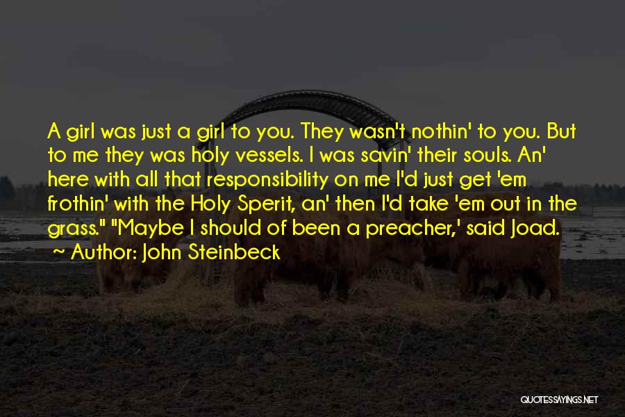 John Steinbeck Quotes: A Girl Was Just A Girl To You. They Wasn't Nothin' To You. But To Me They Was Holy Vessels.