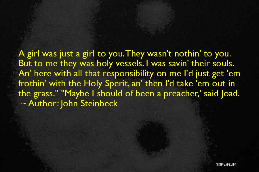 John Steinbeck Quotes: A Girl Was Just A Girl To You. They Wasn't Nothin' To You. But To Me They Was Holy Vessels.