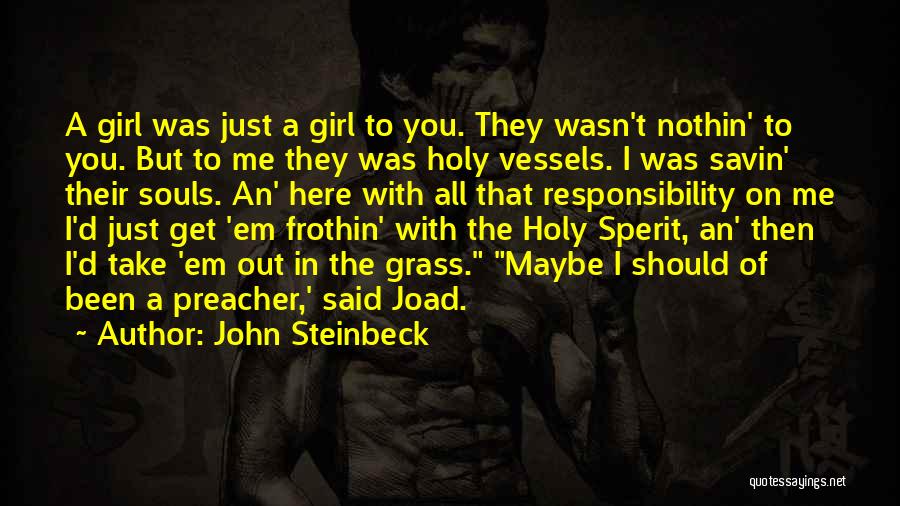 John Steinbeck Quotes: A Girl Was Just A Girl To You. They Wasn't Nothin' To You. But To Me They Was Holy Vessels.