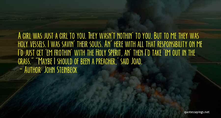 John Steinbeck Quotes: A Girl Was Just A Girl To You. They Wasn't Nothin' To You. But To Me They Was Holy Vessels.