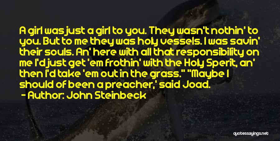 John Steinbeck Quotes: A Girl Was Just A Girl To You. They Wasn't Nothin' To You. But To Me They Was Holy Vessels.
