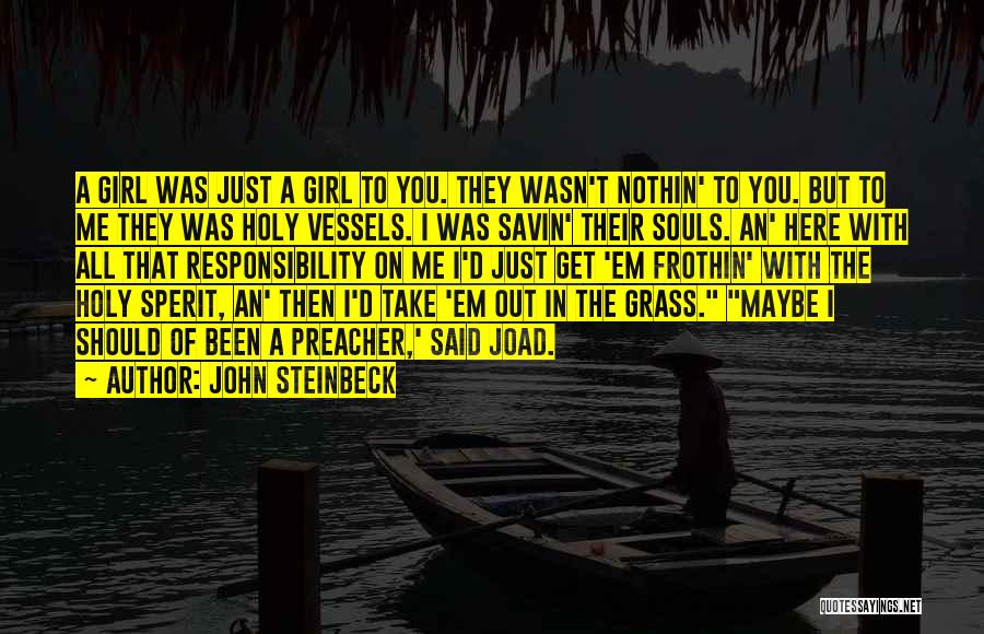 John Steinbeck Quotes: A Girl Was Just A Girl To You. They Wasn't Nothin' To You. But To Me They Was Holy Vessels.