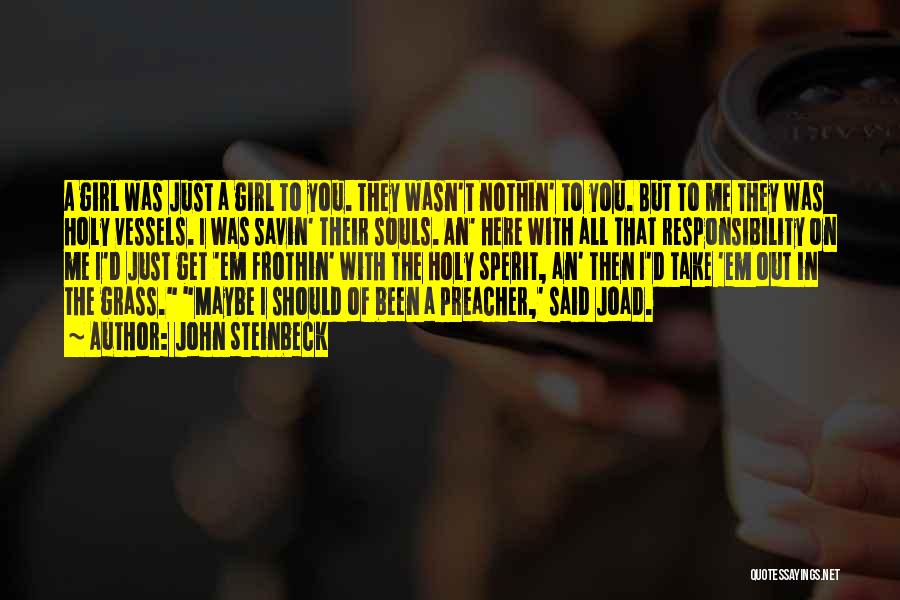 John Steinbeck Quotes: A Girl Was Just A Girl To You. They Wasn't Nothin' To You. But To Me They Was Holy Vessels.