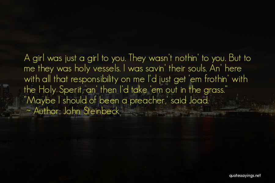 John Steinbeck Quotes: A Girl Was Just A Girl To You. They Wasn't Nothin' To You. But To Me They Was Holy Vessels.