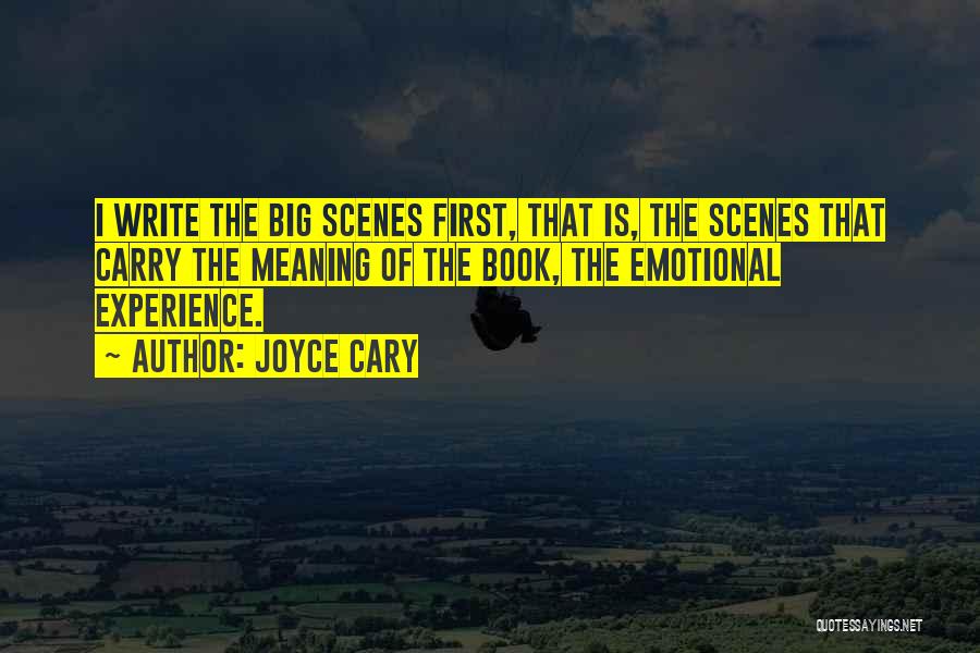 Joyce Cary Quotes: I Write The Big Scenes First, That Is, The Scenes That Carry The Meaning Of The Book, The Emotional Experience.