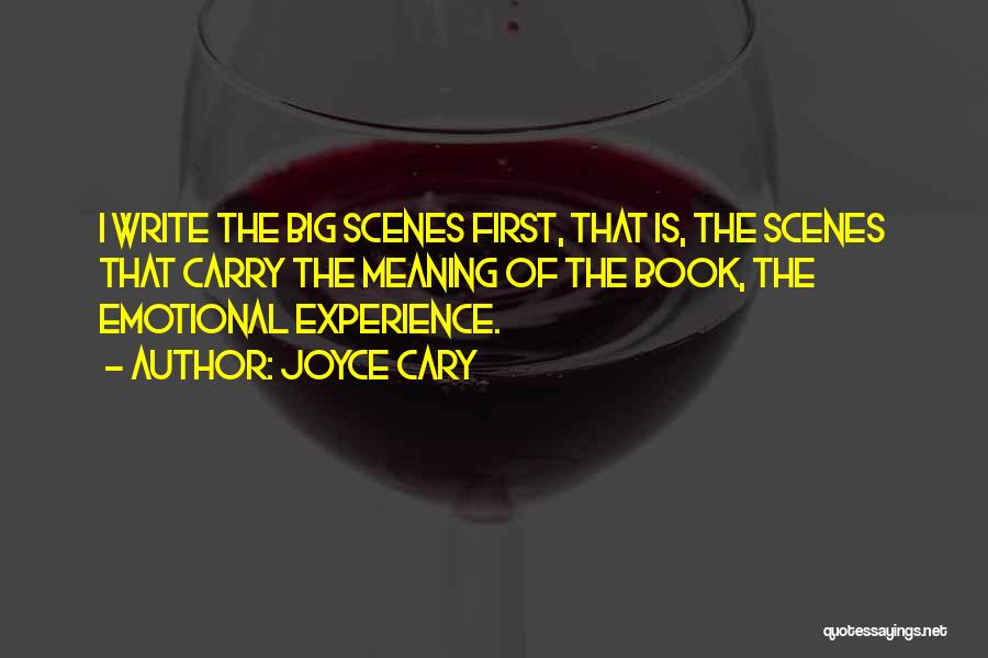 Joyce Cary Quotes: I Write The Big Scenes First, That Is, The Scenes That Carry The Meaning Of The Book, The Emotional Experience.