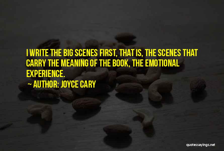 Joyce Cary Quotes: I Write The Big Scenes First, That Is, The Scenes That Carry The Meaning Of The Book, The Emotional Experience.