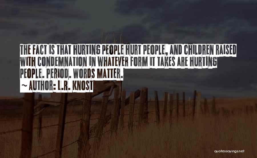 L.R. Knost Quotes: The Fact Is That Hurting People Hurt People, And Children Raised With Condemnation In Whatever Form It Takes Are Hurting