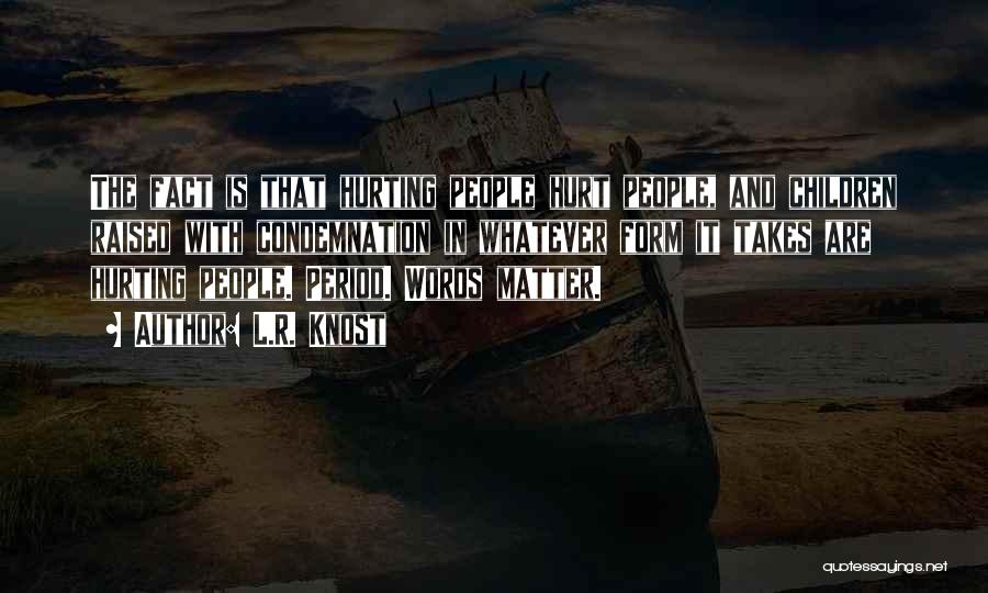 L.R. Knost Quotes: The Fact Is That Hurting People Hurt People, And Children Raised With Condemnation In Whatever Form It Takes Are Hurting