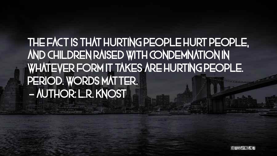 L.R. Knost Quotes: The Fact Is That Hurting People Hurt People, And Children Raised With Condemnation In Whatever Form It Takes Are Hurting