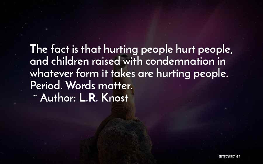 L.R. Knost Quotes: The Fact Is That Hurting People Hurt People, And Children Raised With Condemnation In Whatever Form It Takes Are Hurting