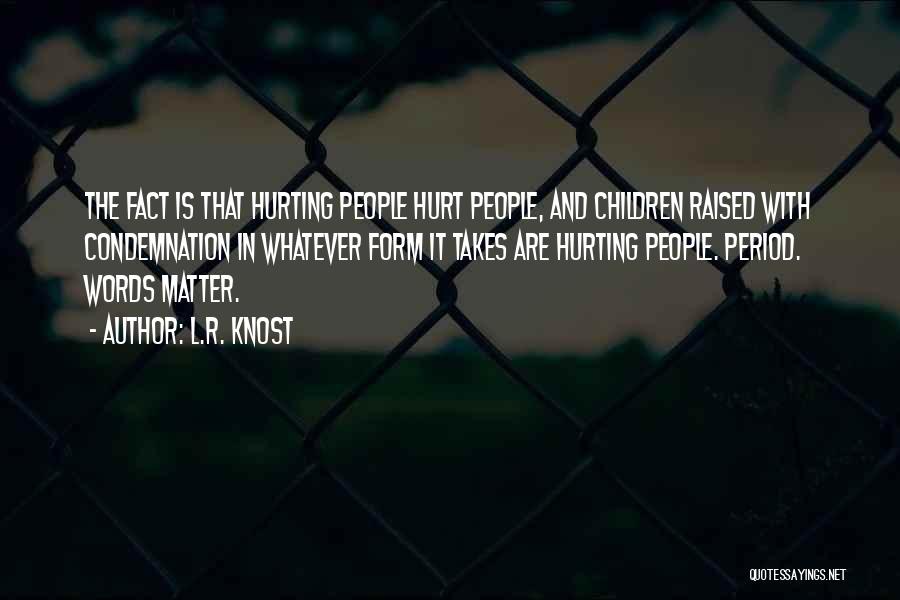 L.R. Knost Quotes: The Fact Is That Hurting People Hurt People, And Children Raised With Condemnation In Whatever Form It Takes Are Hurting