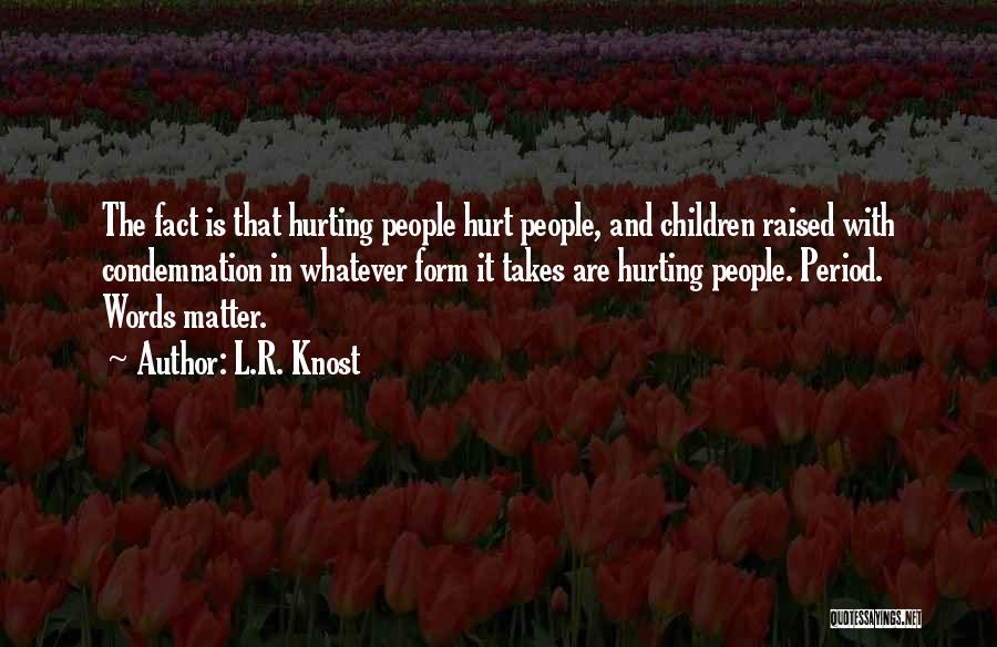 L.R. Knost Quotes: The Fact Is That Hurting People Hurt People, And Children Raised With Condemnation In Whatever Form It Takes Are Hurting