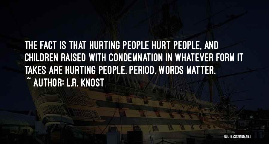 L.R. Knost Quotes: The Fact Is That Hurting People Hurt People, And Children Raised With Condemnation In Whatever Form It Takes Are Hurting