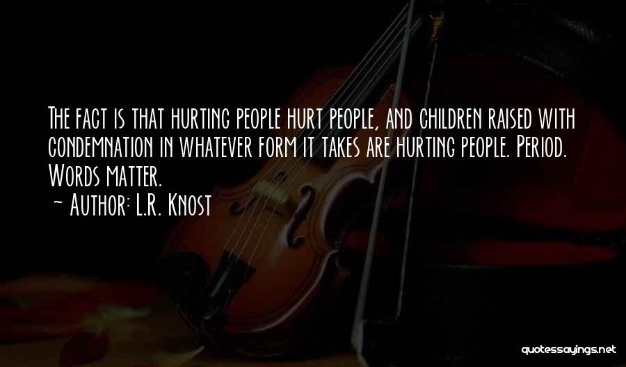 L.R. Knost Quotes: The Fact Is That Hurting People Hurt People, And Children Raised With Condemnation In Whatever Form It Takes Are Hurting