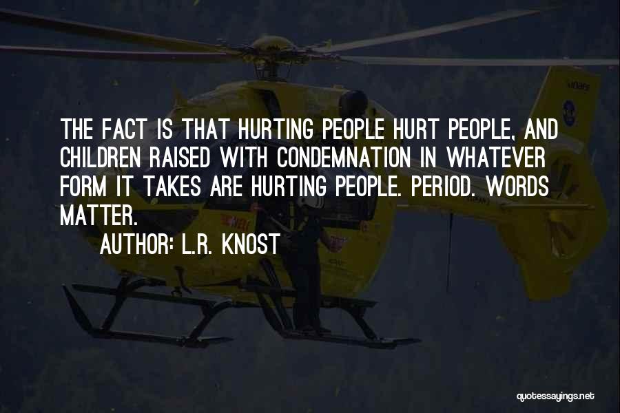 L.R. Knost Quotes: The Fact Is That Hurting People Hurt People, And Children Raised With Condemnation In Whatever Form It Takes Are Hurting