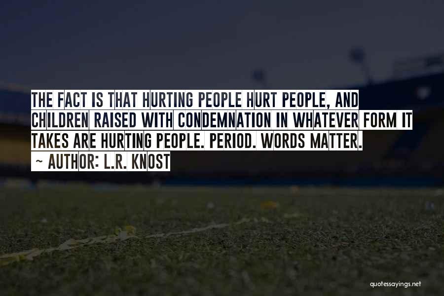 L.R. Knost Quotes: The Fact Is That Hurting People Hurt People, And Children Raised With Condemnation In Whatever Form It Takes Are Hurting