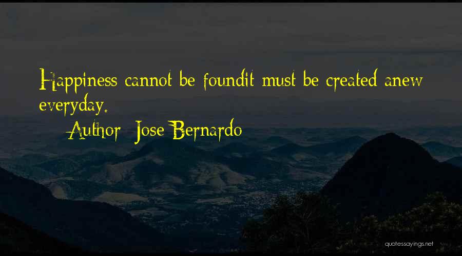 Jose Bernardo Quotes: Happiness Cannot Be Foundit Must Be Created Anew Everyday.