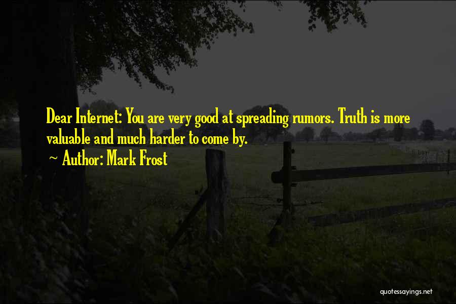 Mark Frost Quotes: Dear Internet: You Are Very Good At Spreading Rumors. Truth Is More Valuable And Much Harder To Come By.