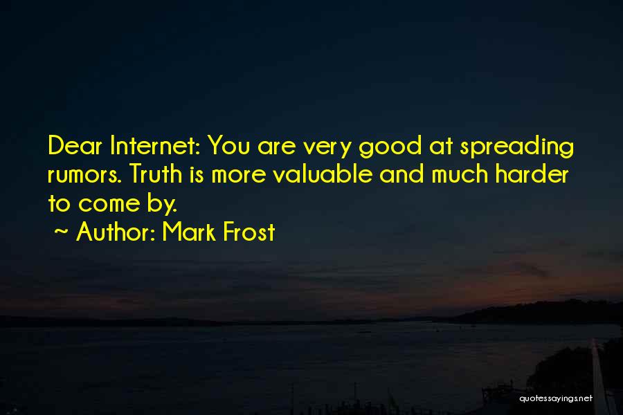 Mark Frost Quotes: Dear Internet: You Are Very Good At Spreading Rumors. Truth Is More Valuable And Much Harder To Come By.