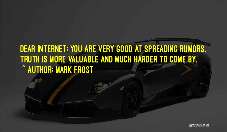 Mark Frost Quotes: Dear Internet: You Are Very Good At Spreading Rumors. Truth Is More Valuable And Much Harder To Come By.