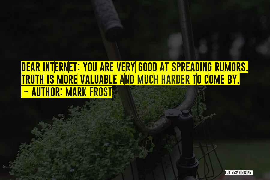 Mark Frost Quotes: Dear Internet: You Are Very Good At Spreading Rumors. Truth Is More Valuable And Much Harder To Come By.