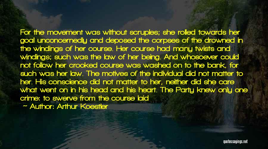 Arthur Koestler Quotes: For The Movement Was Without Scruples; She Rolled Towards Her Goal Unconcernedly And Deposed The Corpses Of The Drowned In