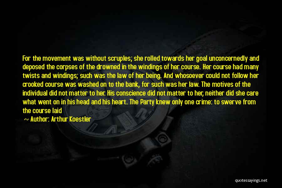 Arthur Koestler Quotes: For The Movement Was Without Scruples; She Rolled Towards Her Goal Unconcernedly And Deposed The Corpses Of The Drowned In