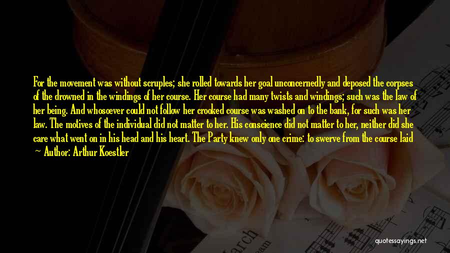 Arthur Koestler Quotes: For The Movement Was Without Scruples; She Rolled Towards Her Goal Unconcernedly And Deposed The Corpses Of The Drowned In