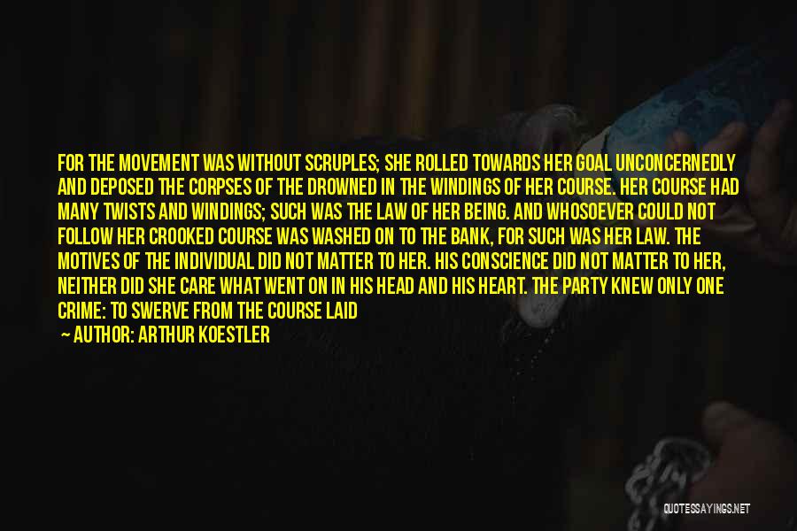 Arthur Koestler Quotes: For The Movement Was Without Scruples; She Rolled Towards Her Goal Unconcernedly And Deposed The Corpses Of The Drowned In