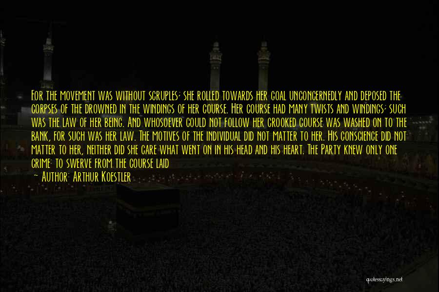 Arthur Koestler Quotes: For The Movement Was Without Scruples; She Rolled Towards Her Goal Unconcernedly And Deposed The Corpses Of The Drowned In