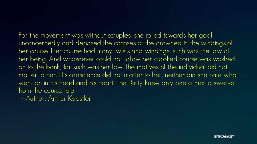 Arthur Koestler Quotes: For The Movement Was Without Scruples; She Rolled Towards Her Goal Unconcernedly And Deposed The Corpses Of The Drowned In