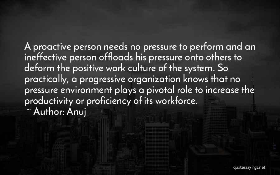 Anuj Quotes: A Proactive Person Needs No Pressure To Perform And An Ineffective Person Offloads His Pressure Onto Others To Deform The