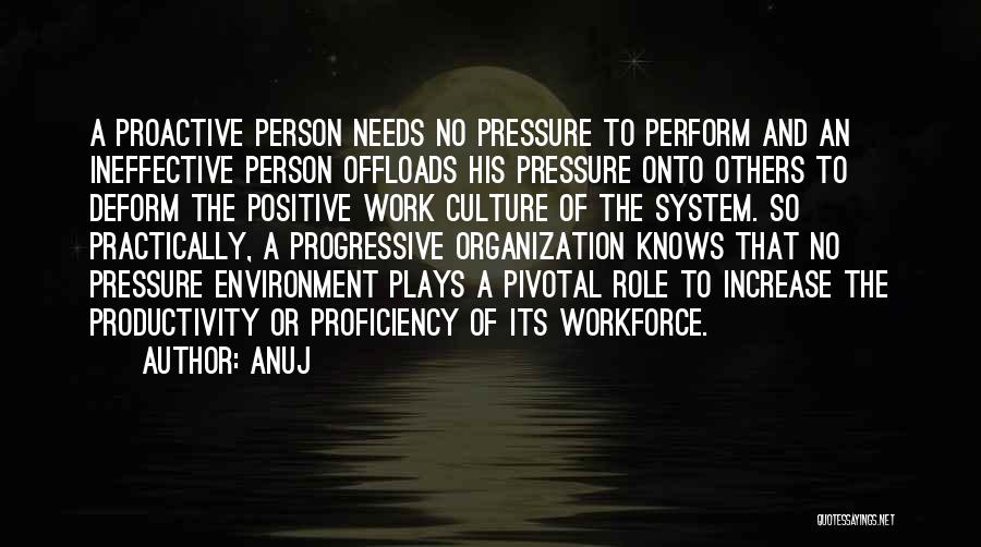 Anuj Quotes: A Proactive Person Needs No Pressure To Perform And An Ineffective Person Offloads His Pressure Onto Others To Deform The