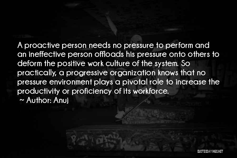 Anuj Quotes: A Proactive Person Needs No Pressure To Perform And An Ineffective Person Offloads His Pressure Onto Others To Deform The