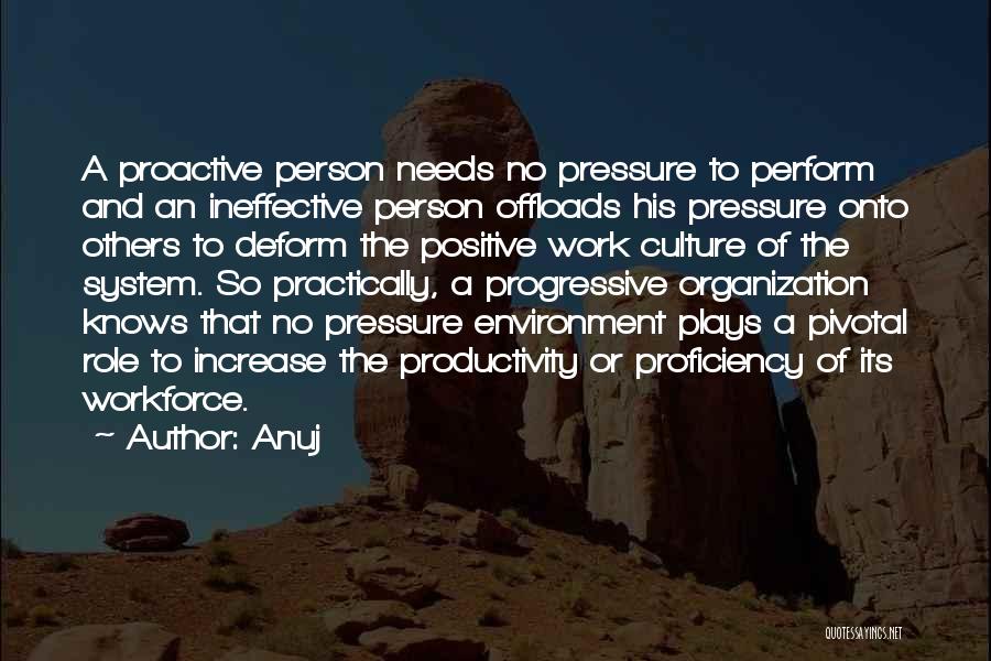 Anuj Quotes: A Proactive Person Needs No Pressure To Perform And An Ineffective Person Offloads His Pressure Onto Others To Deform The