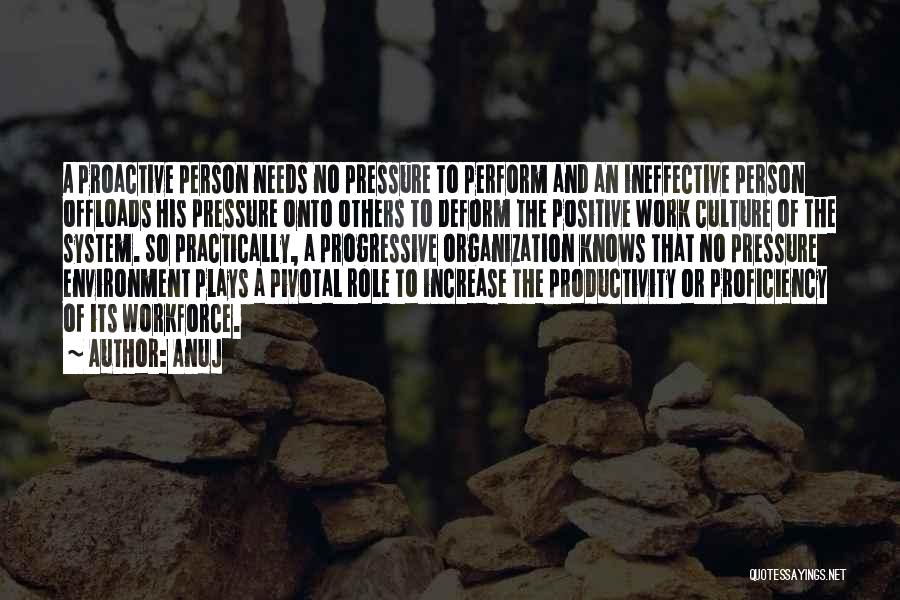 Anuj Quotes: A Proactive Person Needs No Pressure To Perform And An Ineffective Person Offloads His Pressure Onto Others To Deform The