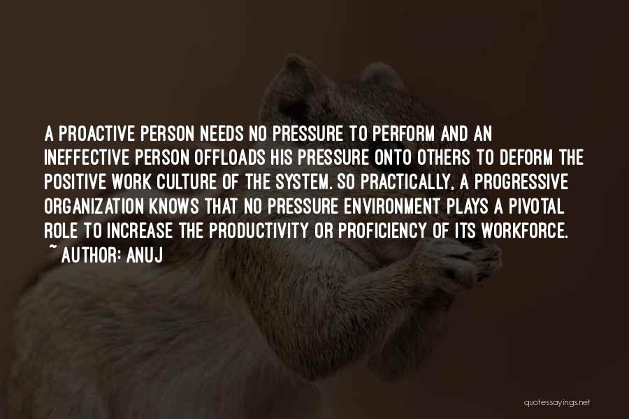 Anuj Quotes: A Proactive Person Needs No Pressure To Perform And An Ineffective Person Offloads His Pressure Onto Others To Deform The