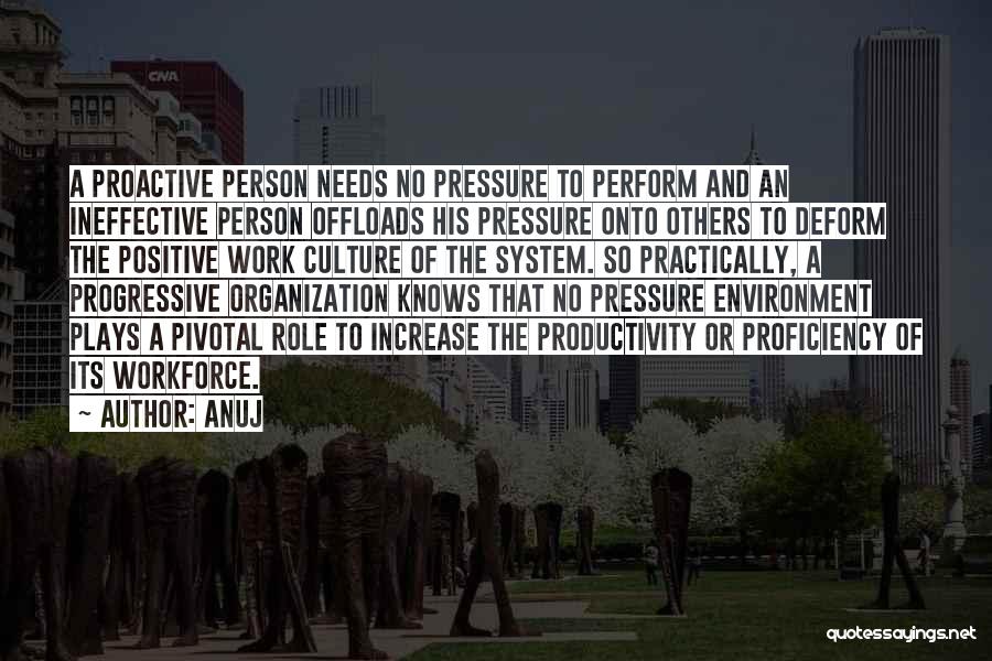 Anuj Quotes: A Proactive Person Needs No Pressure To Perform And An Ineffective Person Offloads His Pressure Onto Others To Deform The