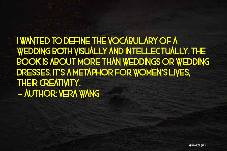 Vera Wang Quotes: I Wanted To Define The Vocabulary Of A Wedding Both Visually And Intellectually. The Book Is About More Than Weddings