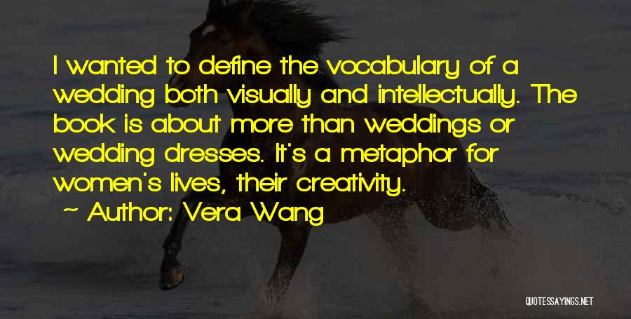 Vera Wang Quotes: I Wanted To Define The Vocabulary Of A Wedding Both Visually And Intellectually. The Book Is About More Than Weddings