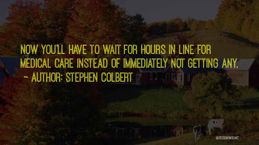 Stephen Colbert Quotes: Now You'll Have To Wait For Hours In Line For Medical Care Instead Of Immediately Not Getting Any.