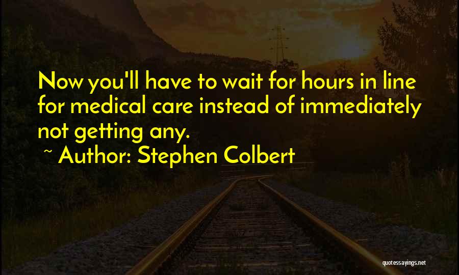 Stephen Colbert Quotes: Now You'll Have To Wait For Hours In Line For Medical Care Instead Of Immediately Not Getting Any.