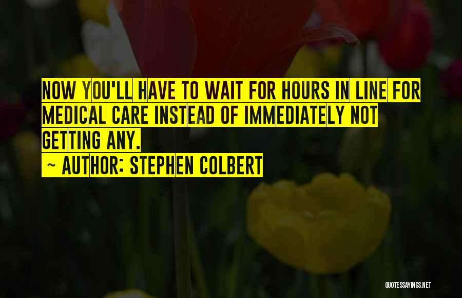 Stephen Colbert Quotes: Now You'll Have To Wait For Hours In Line For Medical Care Instead Of Immediately Not Getting Any.