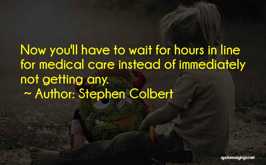 Stephen Colbert Quotes: Now You'll Have To Wait For Hours In Line For Medical Care Instead Of Immediately Not Getting Any.